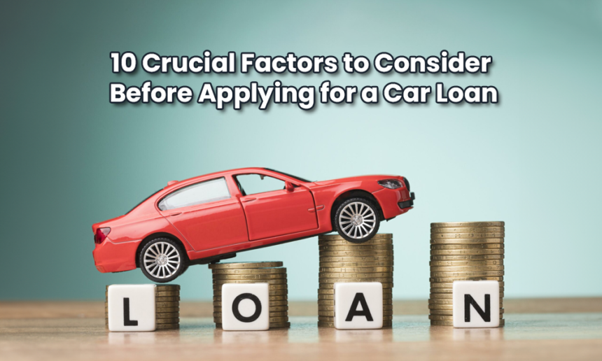 10 Crucial Factors to Consider Before Applying for a Car Loan